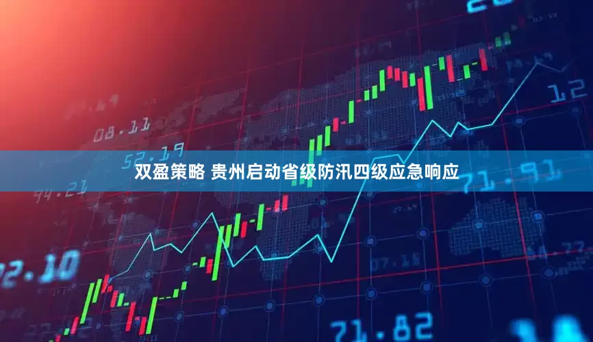 双盈策略 贵州启动省级防汛四级应急响应