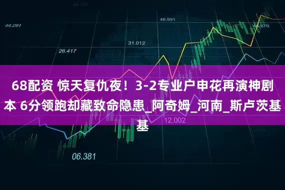 68配资 惊天复仇夜！3-2专业户申花再演神剧本 6分领跑却藏致命隐患_阿奇姆_河南_斯卢茨基