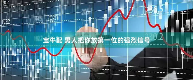 宝牛配 男人把你放第一位的强烈信号