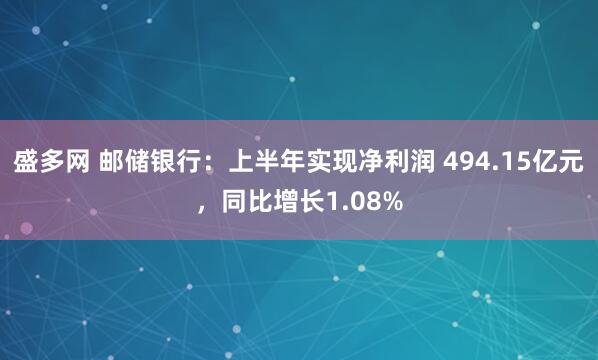 盛多网 邮储银行：上半年实现净利润 494.15亿元，同比增长1.08%